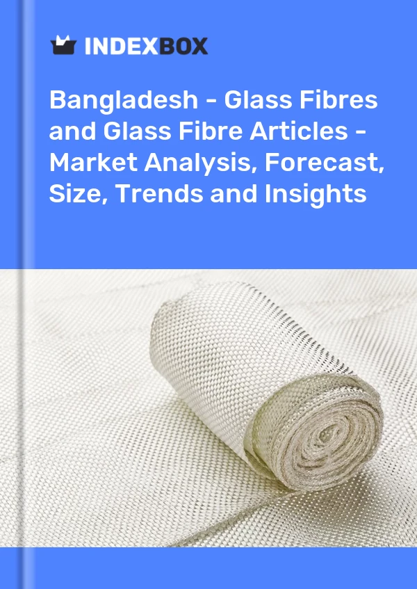 Report Bangladesh - Glass Fibres and Glass Fibre Articles - Market Analysis, Forecast, Size, Trends and Insights for 499$
