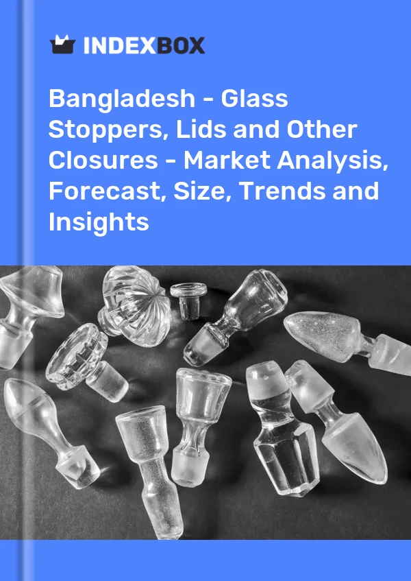 Report Bangladesh - Glass Stoppers, Lids and Other Closures - Market Analysis, Forecast, Size, Trends and Insights for 499$