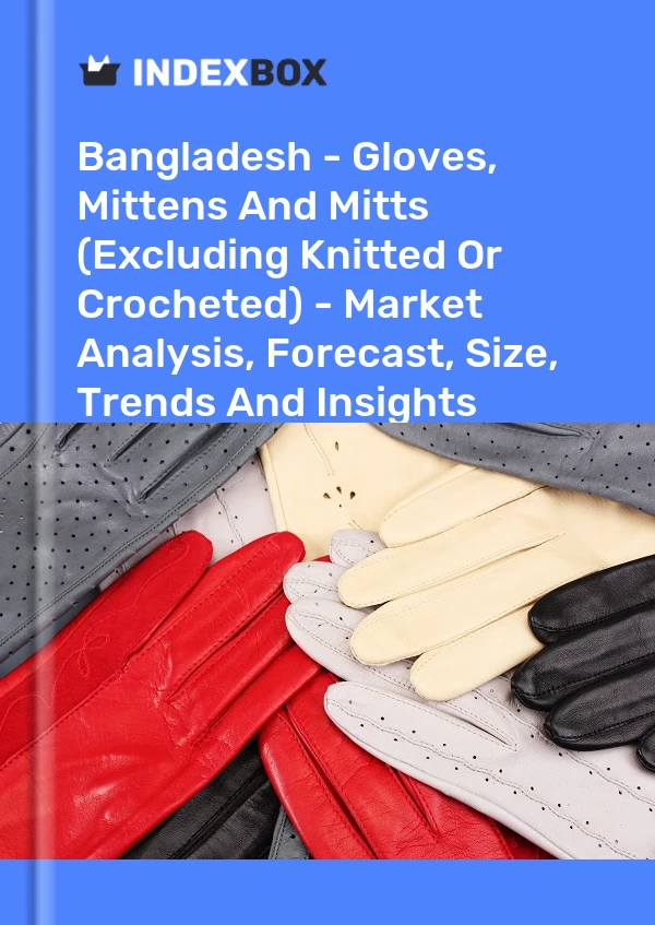 Report Bangladesh - Gloves, Mittens and Mitts (Excluding Knitted or Crocheted) - Market Analysis, Forecast, Size, Trends and Insights for 499$