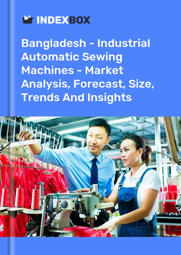 Bangladesh - Industrial Automatic Sewing Machines - Market Analysis, Forecast, Size, Trends And Insights