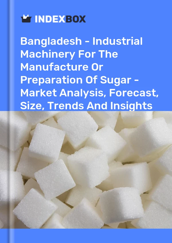 Report Bangladesh - Industrial Machinery for the Manufacture or Preparation of Sugar - Market Analysis, Forecast, Size, Trends and Insights for 499$