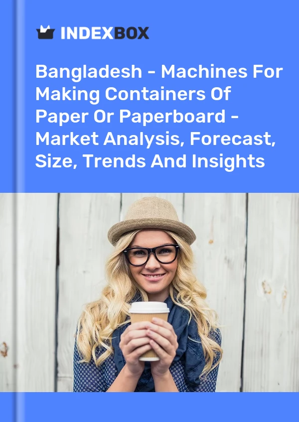 Bangladesh - Machines For Making Containers Of Paper Or Paperboard - Market Analysis, Forecast, Size, Trends And Insights