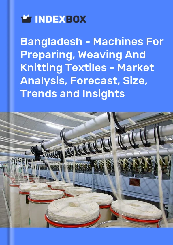 Report Bangladesh - Machines for Preparing, Weaving and Knitting Textiles - Market Analysis, Forecast, Size, Trends and Insights for 499$