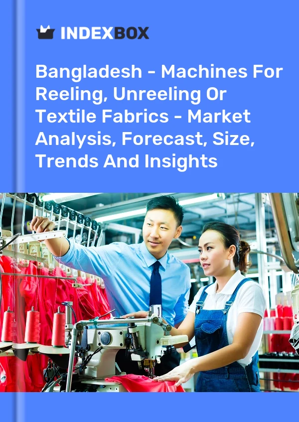 Report Bangladesh - Machines for Reeling, Unreeling or Textile Fabrics - Market Analysis, Forecast, Size, Trends and Insights for 499$
