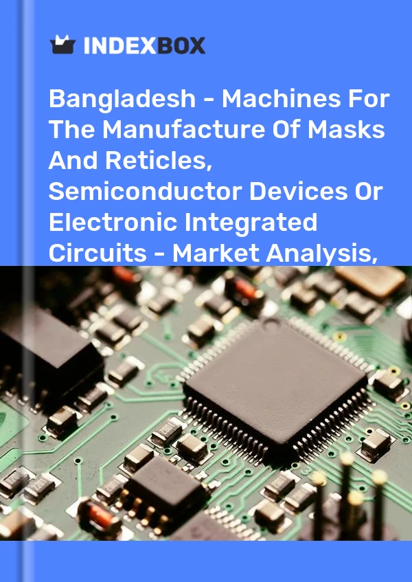 Report Bangladesh - Machines for the Manufacture of Masks and Reticles, Semiconductor Devices or Electronic Integrated Circuits - Market Analysis, Forecast, Size, Trends and Insights for 499$