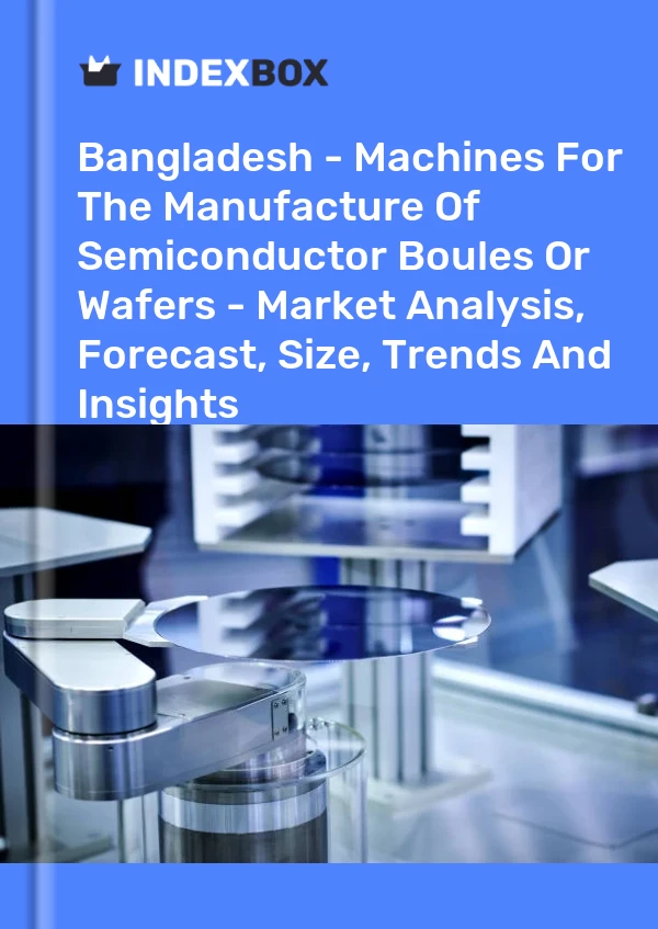 Report Bangladesh - Machines for the Manufacture of Semiconductor Boules or Wafers - Market Analysis, Forecast, Size, Trends and Insights for 499$