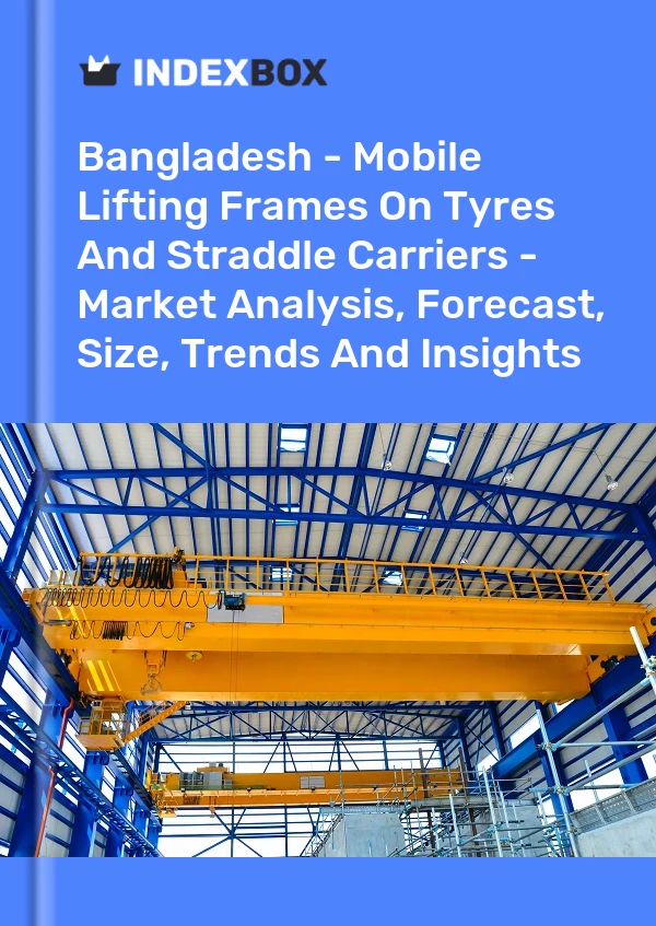 Report Bangladesh - Mobile Lifting Frames on Tyres and Straddle Carriers - Market Analysis, Forecast, Size, Trends and Insights for 499$