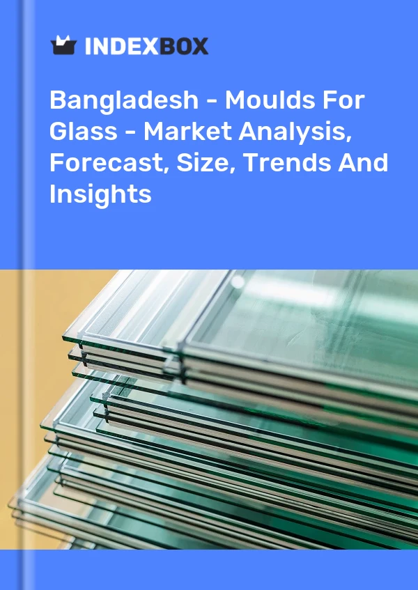 Report Bangladesh - Moulds for Glass - Market Analysis, Forecast, Size, Trends and Insights for 499$