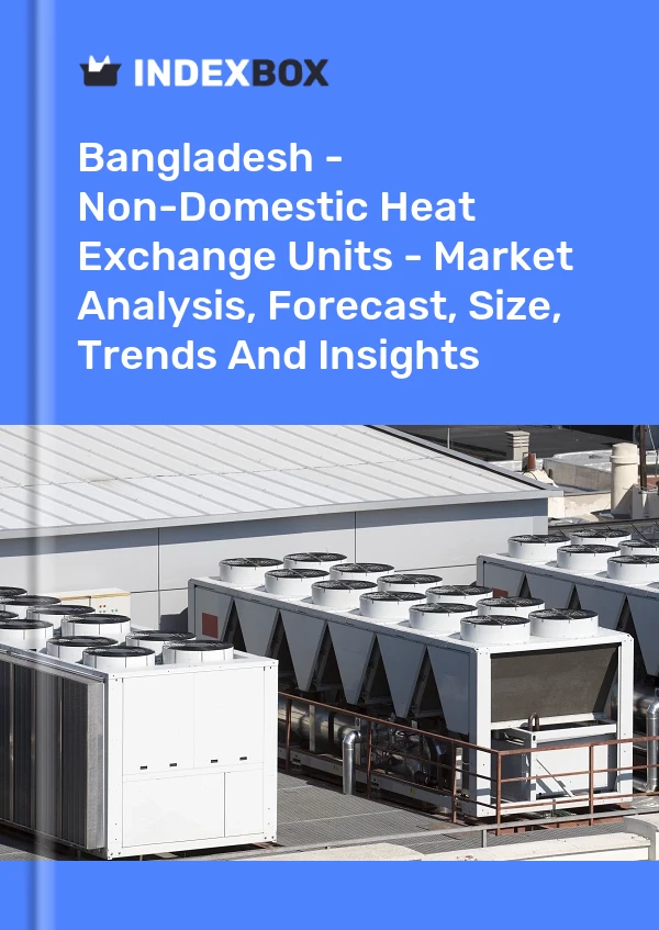 Report Bangladesh - Non-Domestic Heat Exchange Units - Market Analysis, Forecast, Size, Trends and Insights for 499$