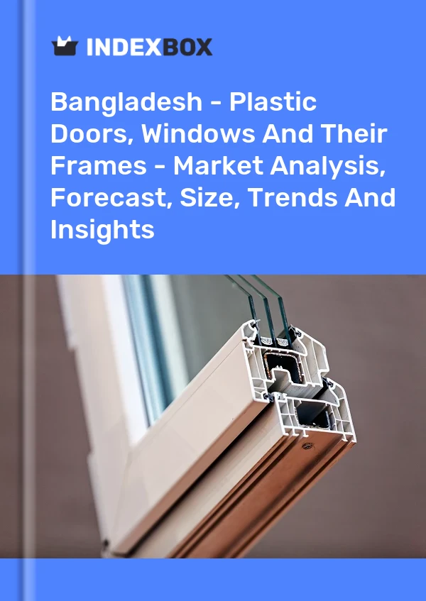 Report Bangladesh - Plastic Doors, Windows and Their Frames - Market Analysis, Forecast, Size, Trends and Insights for 499$