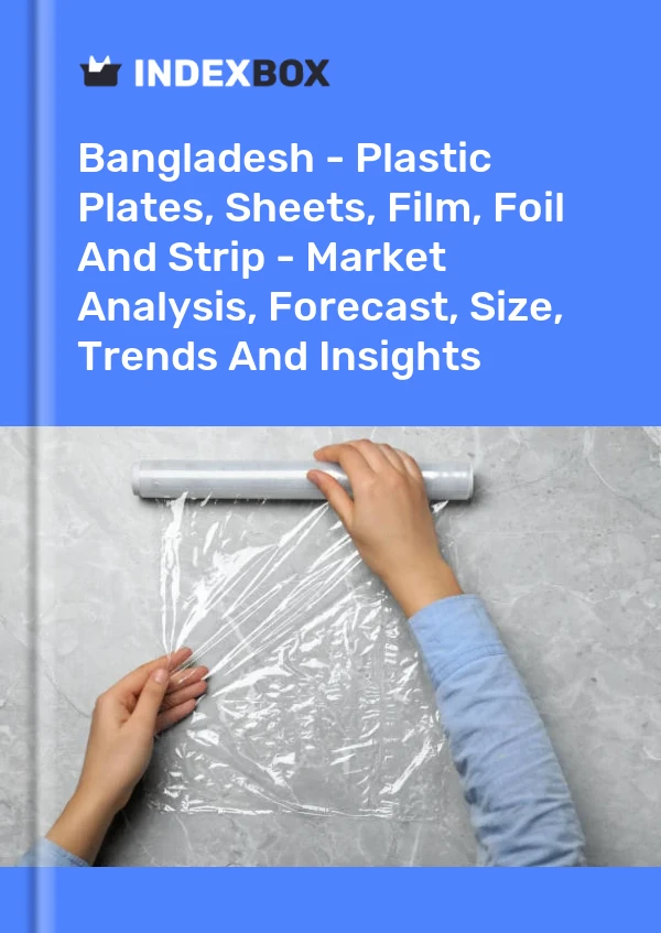 Report Bangladesh - Plastic Plates, Sheets, Film, Foil and Strip - Market Analysis, Forecast, Size, Trends and Insights for 499$