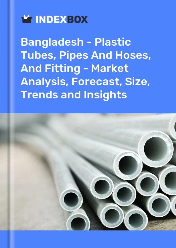 Report Bangladesh - Plastic Tubes, Pipes and Hoses, and Fitting - Market Analysis, Forecast, Size, Trends and Insights for 499$