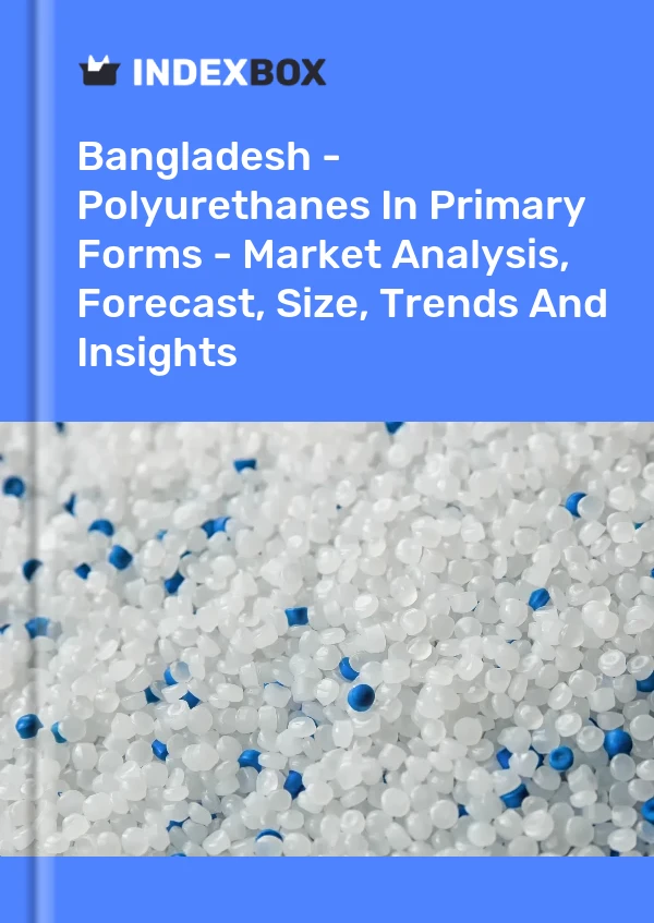 Report Bangladesh - Polyurethanes in Primary Forms - Market Analysis, Forecast, Size, Trends and Insights for 499$