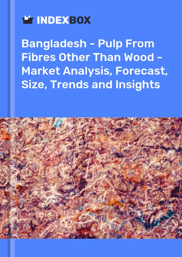 Report Bangladesh - Pulp From Fibres Other Than Wood - Market Analysis, Forecast, Size, Trends and Insights for 499$