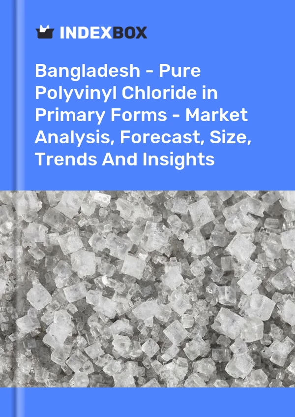 Bangladesh - Pure Polyvinyl Chloride in Primary Forms - Market Analysis, Forecast, Size, Trends And Insights