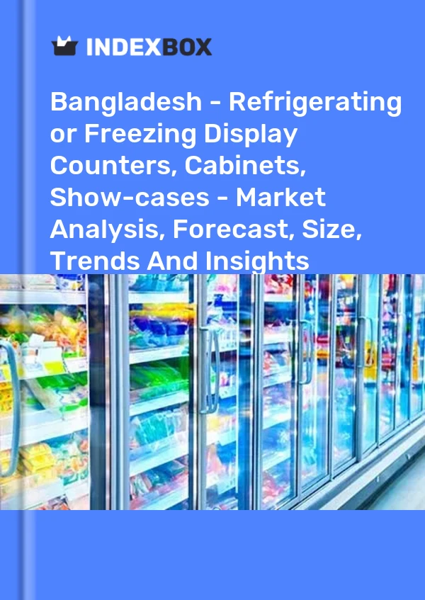 Bangladesh - Refrigerating or Freezing Display Counters, Cabinets, Show-cases - Market Analysis, Forecast, Size, Trends And Insights