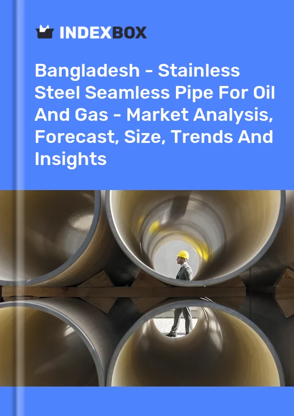 Bangladesh - Stainless Steel Seamless Pipe For Oil And Gas - Market Analysis, Forecast, Size, Trends And Insights
