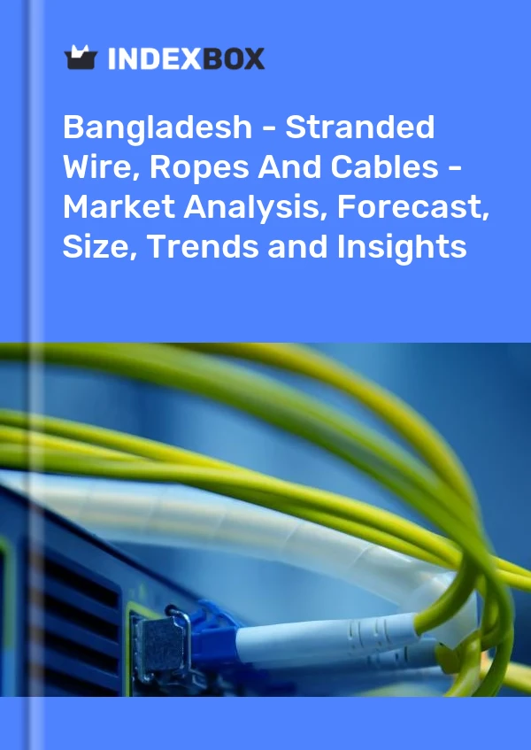 Report Bangladesh - Stranded Wire, Ropes and Cables - Market Analysis, Forecast, Size, Trends and Insights for 499$