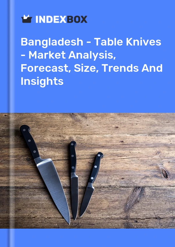 Report Bangladesh - Table Knives - Market Analysis, Forecast, Size, Trends and Insights for 499$