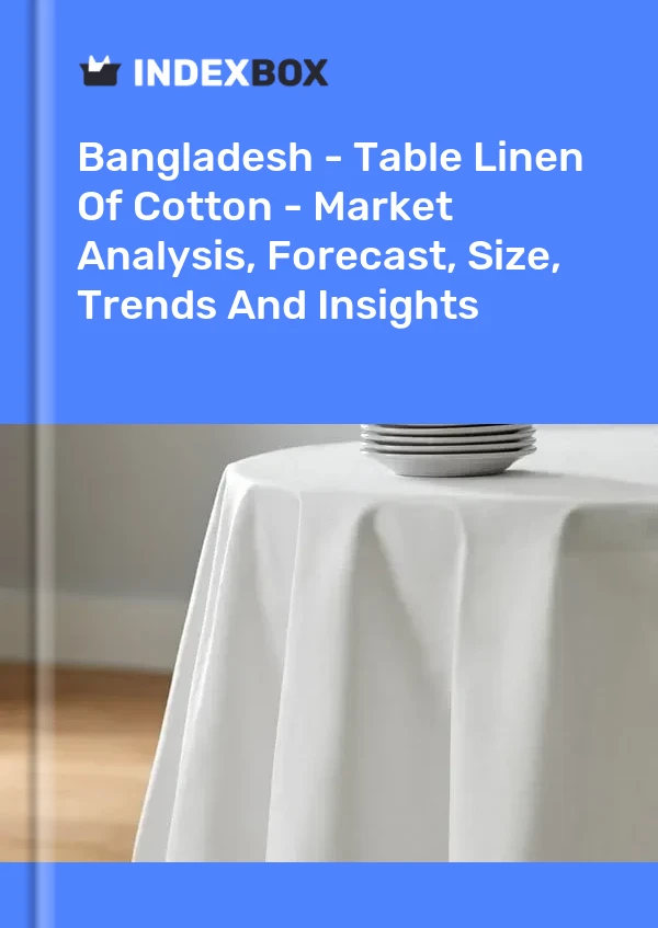 Report Bangladesh - Table Linen of Cotton - Market Analysis, Forecast, Size, Trends and Insights for 499$