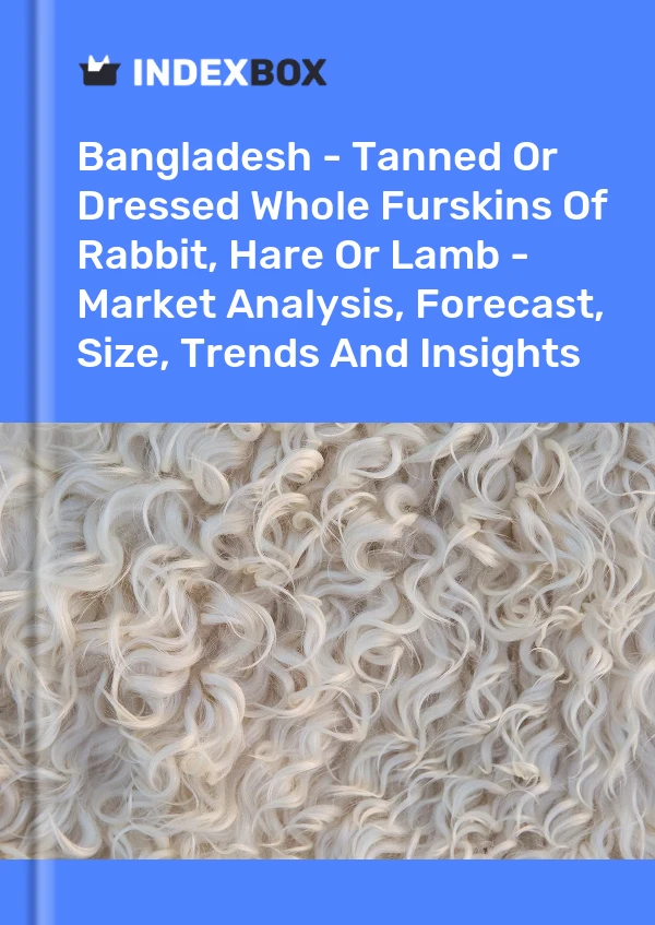 Report Bangladesh - Tanned or Dressed Whole Furskins of Rabbit, Hare or Lamb - Market Analysis, Forecast, Size, Trends and Insights for 499$