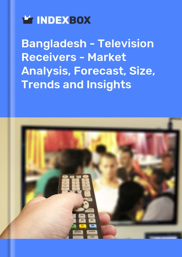 Report Bangladesh - Television Receivers - Market Analysis, Forecast, Size, Trends and Insights for 499$