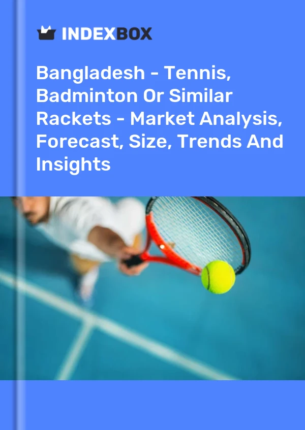 Report Bangladesh - Tennis, Badminton or Similar Rackets - Market Analysis, Forecast, Size, Trends and Insights for 499$