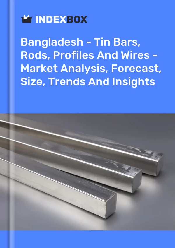 Report Bangladesh - Tin Bars, Rods, Profiles and Wires - Market Analysis, Forecast, Size, Trends and Insights for 499$