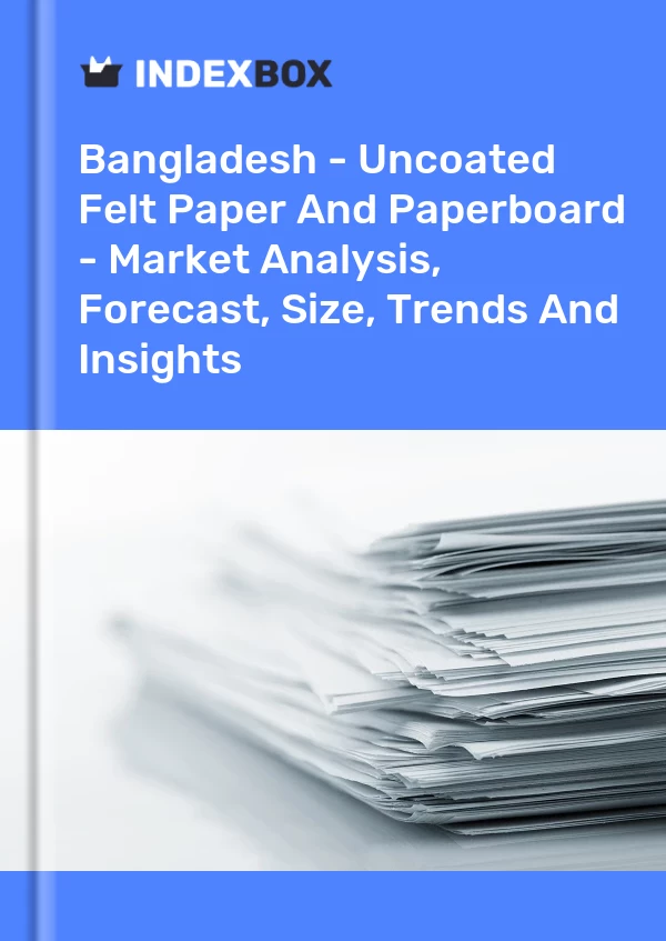 Report Bangladesh - Uncoated Felt Paper and Paperboard - Market Analysis, Forecast, Size, Trends and Insights for 499$