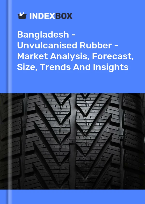 Report Bangladesh - Unvulcanised Rubber - Market Analysis, Forecast, Size, Trends and Insights for 499$