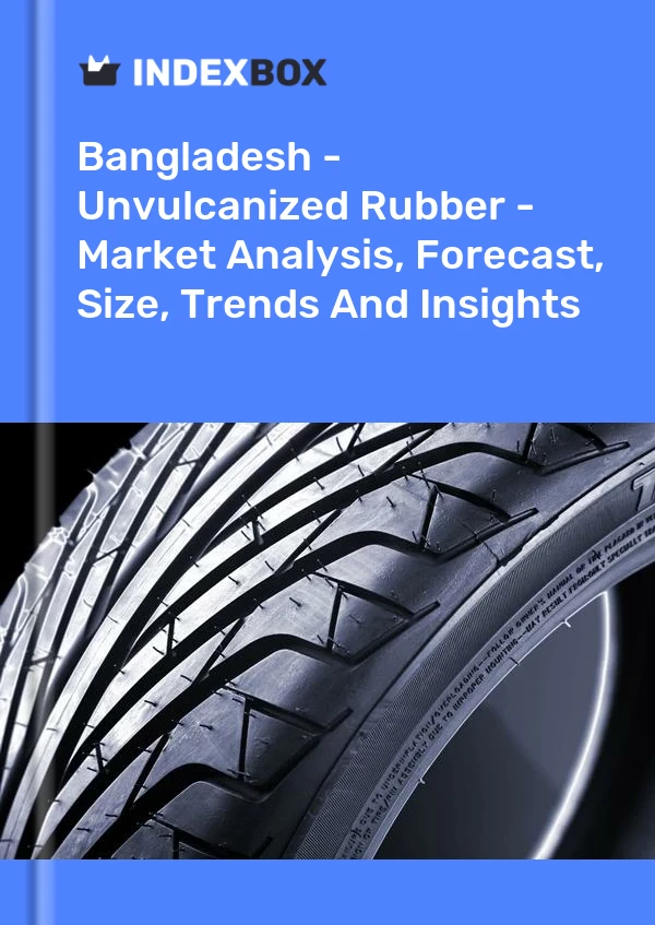 Report Bangladesh - Unvulcanized Rubber - Market Analysis, Forecast, Size, Trends and Insights for 499$