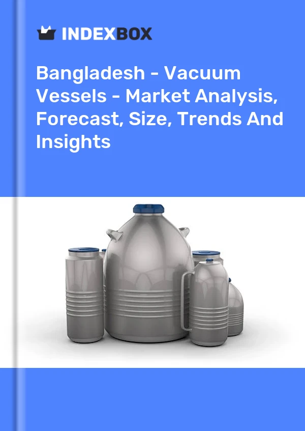 Report Bangladesh - Vacuum Vessels - Market Analysis, Forecast, Size, Trends and Insights for 499$