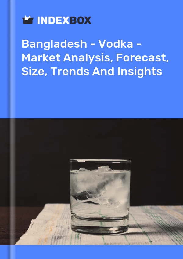 Bangladesh - Vodka - Market Analysis, Forecast, Size, Trends And Insights