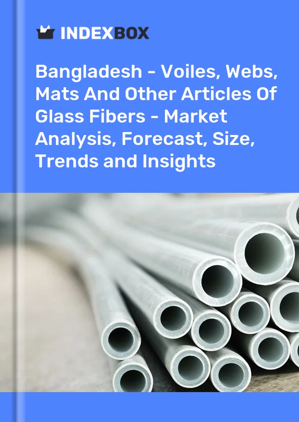 Report Bangladesh - Voiles, Webs, Mats and Other Articles of Glass Fibers - Market Analysis, Forecast, Size, Trends and Insights for 499$