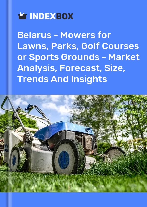 Report Belarus - Mowers for Lawns, Parks, Golf Courses or Sports Grounds - Market Analysis, Forecast, Size, Trends and Insights for 499$