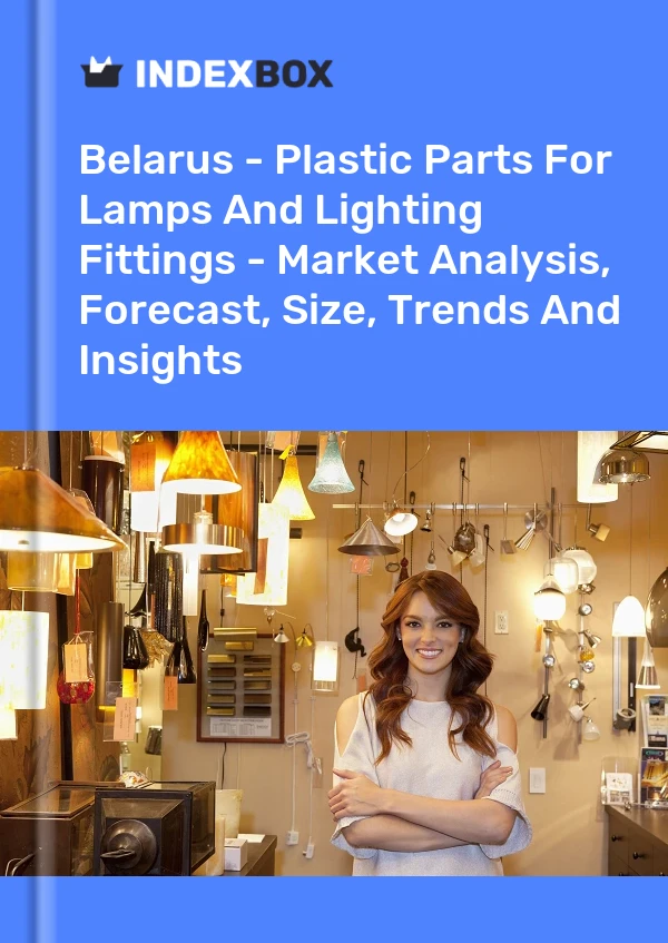 Report Belarus - Plastic Parts for Lamps and Lighting Fittings - Market Analysis, Forecast, Size, Trends and Insights for 499$