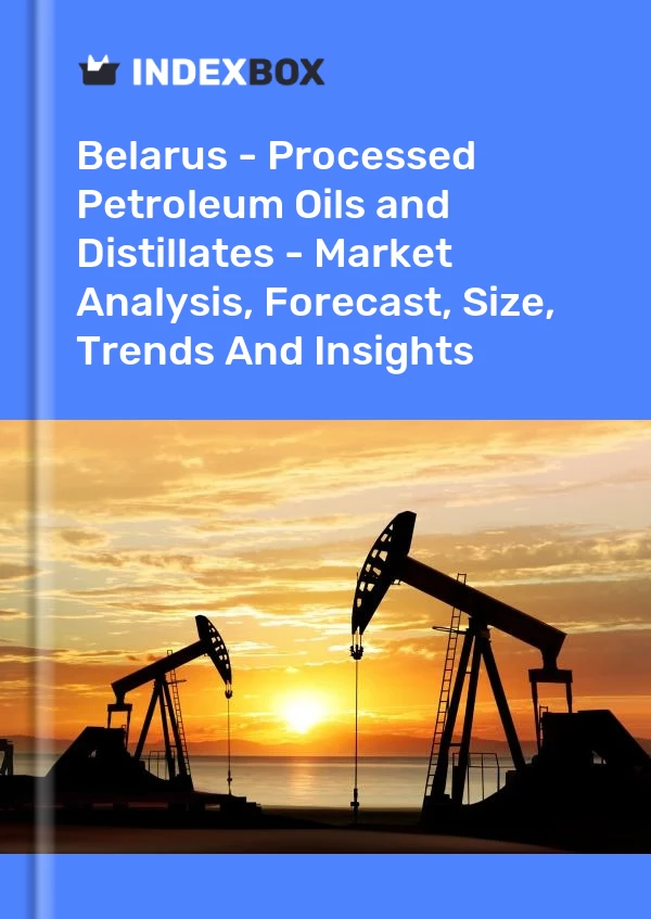 Belarus - Processed Petroleum Oils and Distillates - Market Analysis, Forecast, Size, Trends And Insights