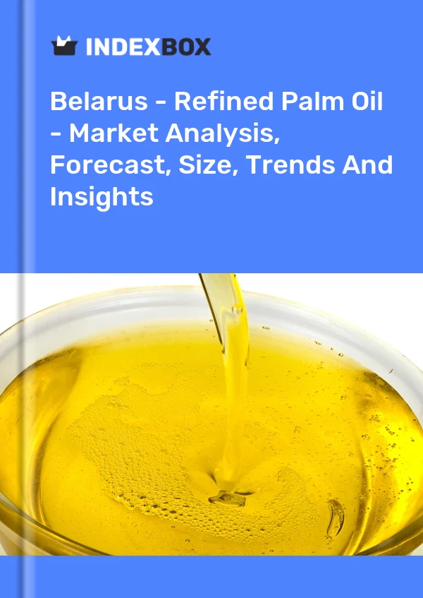 Belarus - Refined Palm Oil - Market Analysis, Forecast, Size, Trends And Insights