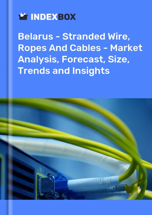 Report Belarus - Stranded Wire, Ropes and Cables - Market Analysis, Forecast, Size, Trends and Insights for 499$