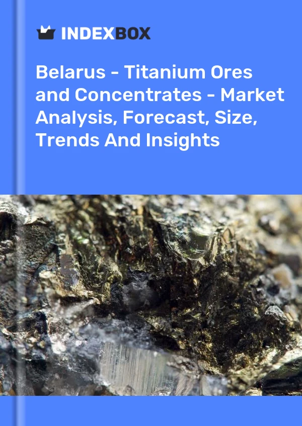 Report Belarus - Titanium Ores and Concentrates - Market Analysis, Forecast, Size, Trends and Insights for 499$
