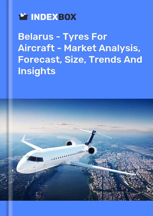 Report Belarus - Tyres for Aircraft - Market Analysis, Forecast, Size, Trends and Insights for 499$