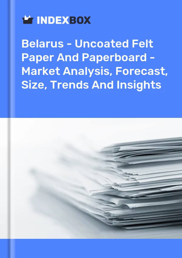 Report Belarus - Uncoated Felt Paper and Paperboard - Market Analysis, Forecast, Size, Trends and Insights for 499$