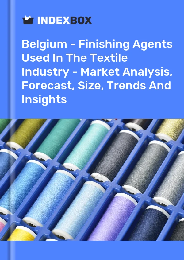 Belgium - Finishing Agents Used In The Textile Industry - Market Analysis, Forecast, Size, Trends And Insights