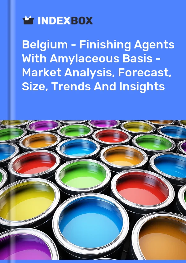 Belgium - Finishing Agents With Amylaceous Basis - Market Analysis, Forecast, Size, Trends And Insights
