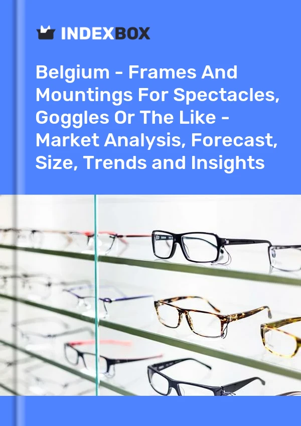 Report Belgium - Frames and Mountings for Spectacles, Goggles or the Like - Market Analysis, Forecast, Size, Trends and Insights for 499$
