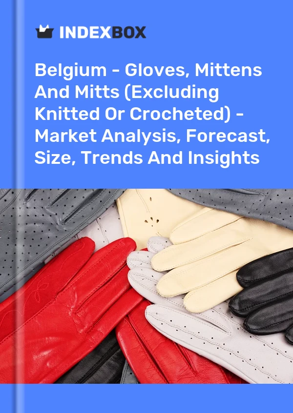 Belgium - Gloves, Mittens And Mitts (Excluding Knitted Or Crocheted) - Market Analysis, Forecast, Size, Trends And Insights