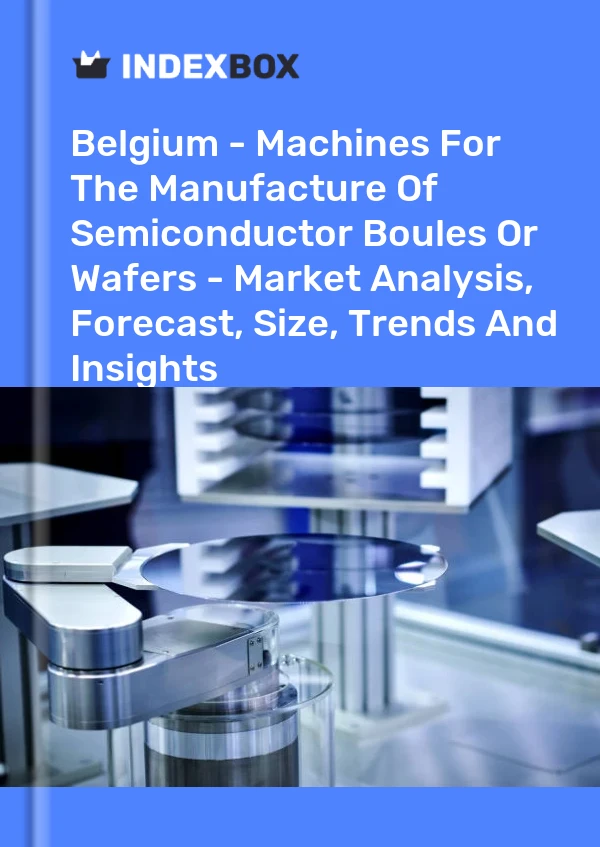 Report Belgium - Machines for the Manufacture of Semiconductor Boules or Wafers - Market Analysis, Forecast, Size, Trends and Insights for 499$