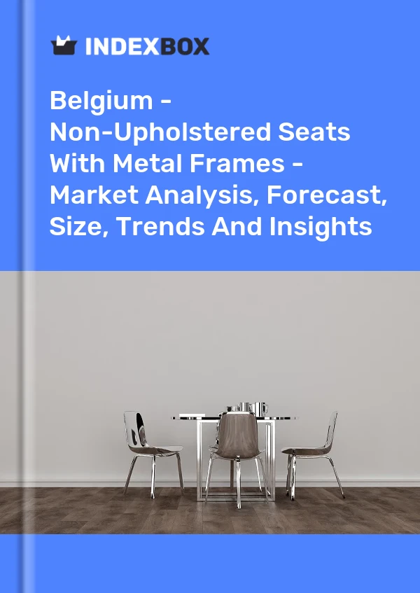 Belgium - Non-Upholstered Seats With Metal Frames - Market Analysis, Forecast, Size, Trends And Insights