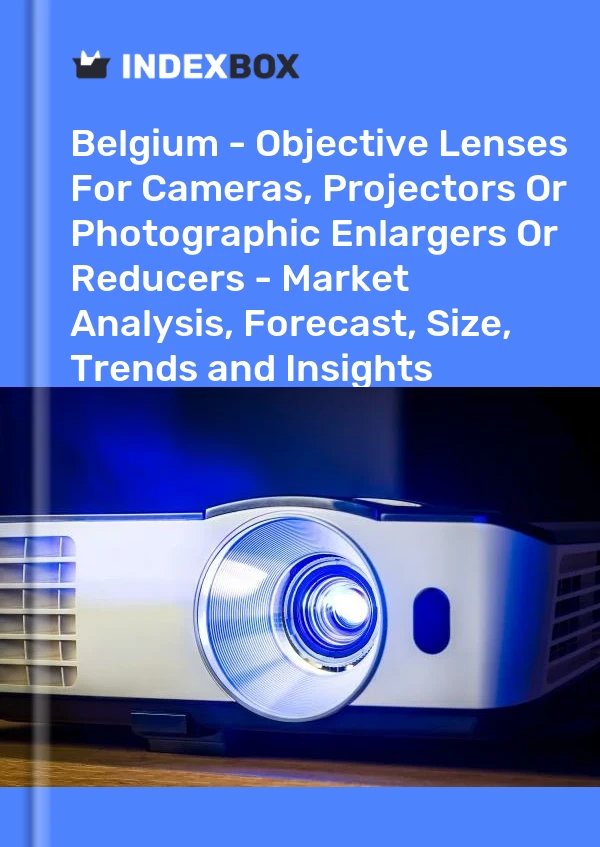 Belgium - Objective Lenses For Cameras, Projectors Or Photographic Enlargers Or Reducers - Market Analysis, Forecast, Size, Trends and Insights