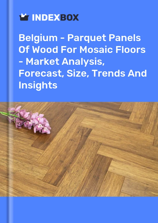 Report Belgium - Parquet Panels of Wood for Mosaic Floors - Market Analysis, Forecast, Size, Trends and Insights for 499$